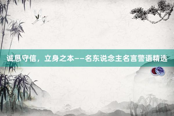诚恳守信,立身之本——名东说念主名言警语精选
