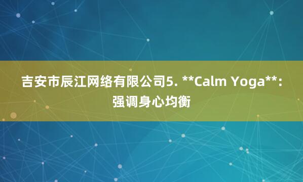 吉安市辰江网络有限公司5. **Calm Yoga**:强调身心均衡