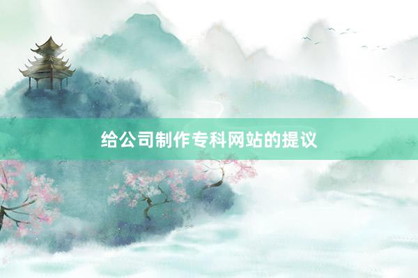给公司制作专科网站的提议
