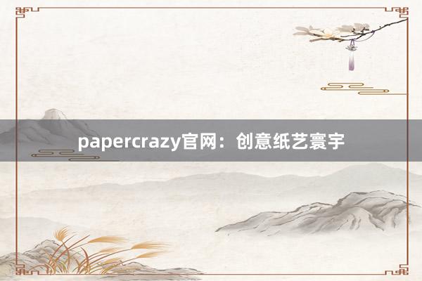 papercrazy官网：创意纸艺寰宇